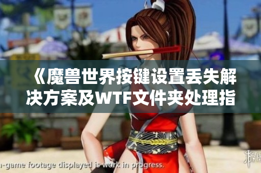《魔兽世界按键设置丢失解决方案及WTF文件夹处理指南》