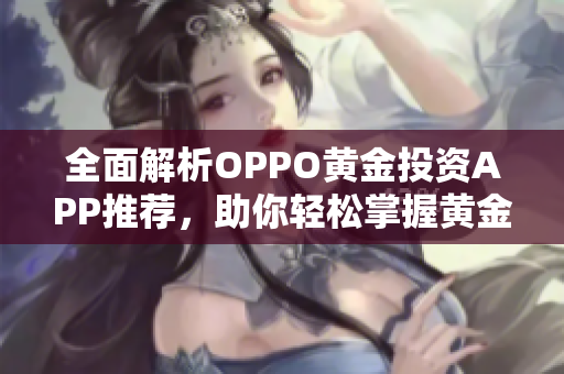 全面解析OPPO黄金投资APP推荐，助你轻松掌握黄金交易