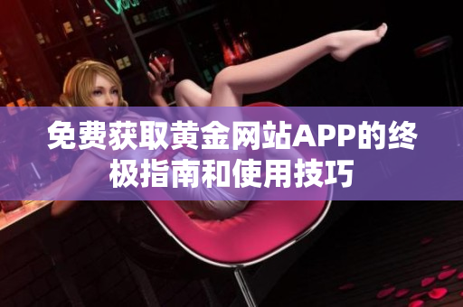 免费获取黄金网站APP的终极指南和使用技巧