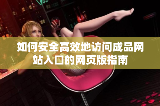 如何安全高效地访问成品网站入口的网页版指南