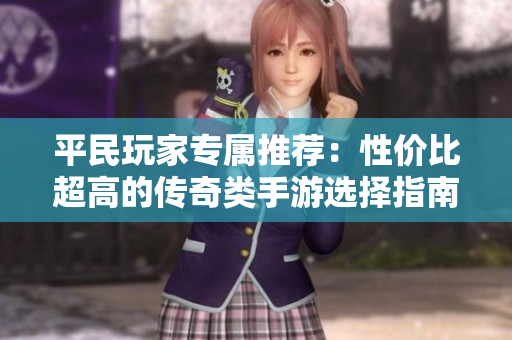 平民玩家专属推荐：性价比超高的传奇类手游选择指南