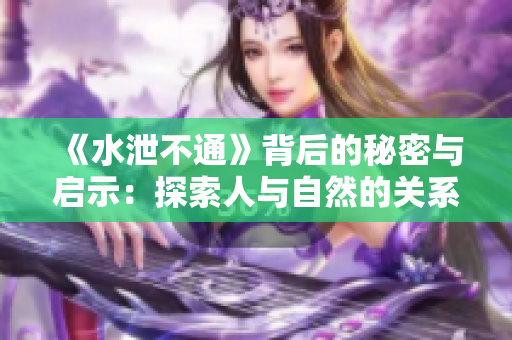 《水泄不通》背后的秘密与启示：探索人与自然的关系