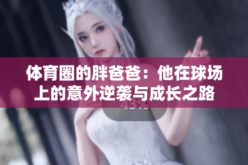 体育圈的胖爸爸：他在球场上的意外逆袭与成长之路