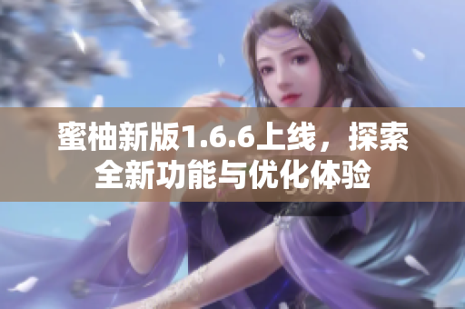 蜜柚新版1.6.6上线，探索全新功能与优化体验