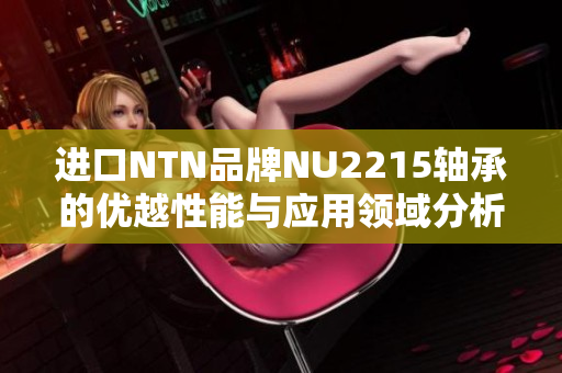 进口NTN品牌NU2215轴承的优越性能与应用领域分析