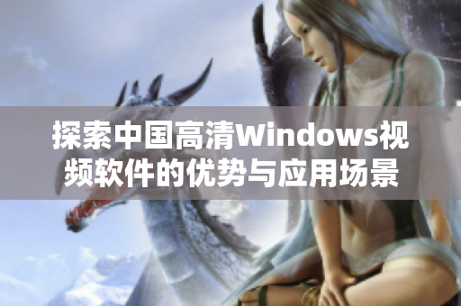 探索中国高清Windows视频软件的优势与应用场景