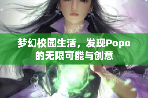 梦幻校园生活，发现Popo的无限可能与创意