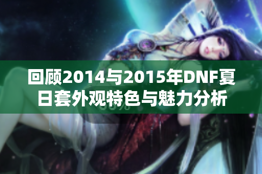 回顾2014与2015年DNF夏日套外观特色与魅力分析