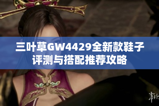 三叶草GW4429全新款鞋子评测与搭配推荐攻略