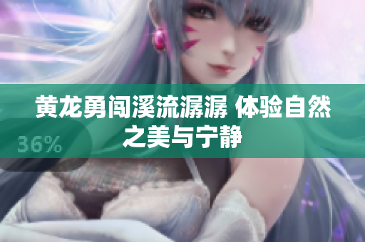黄龙勇闯溪流潺潺 体验自然之美与宁静