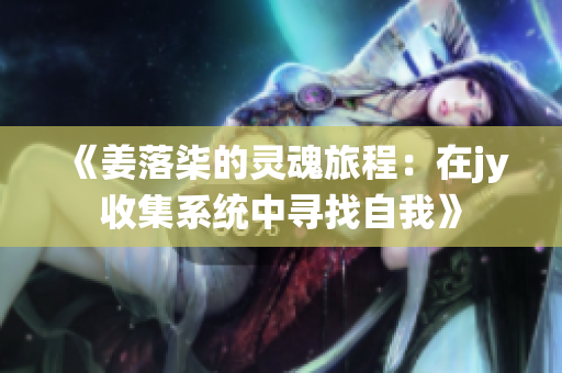 《姜落柒的灵魂旅程：在jy收集系统中寻找自我》