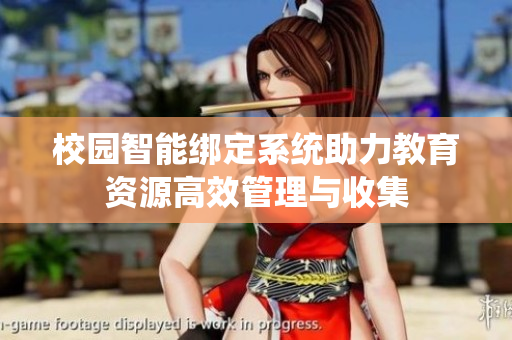 校园智能绑定系统助力教育资源高效管理与收集