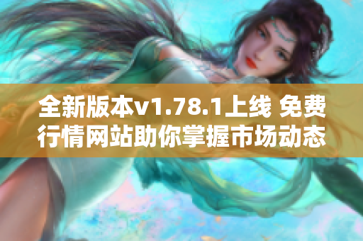 全新版本v1.78.1上线 免费行情网站助你掌握市场动态
