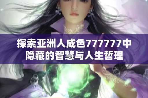 探索亚洲人成色777777中隐藏的智慧与人生哲理