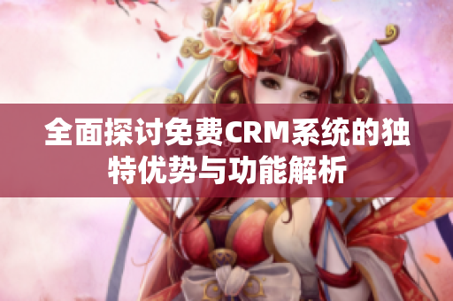 全面探讨免费CRM系统的独特优势与功能解析