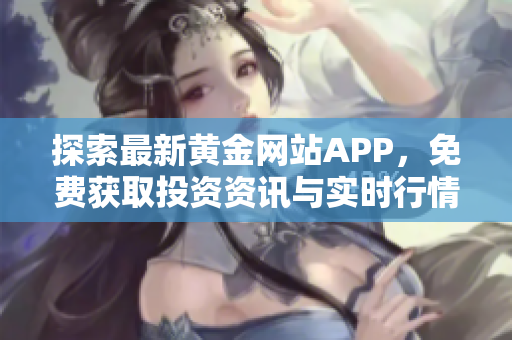探索最新黄金网站APP，免费获取投资资讯与实时行情