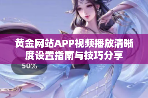 黄金网站APP视频播放清晰度设置指南与技巧分享