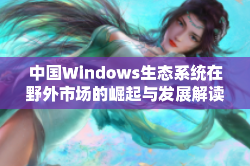 中国Windows生态系统在野外市场的崛起与发展解读