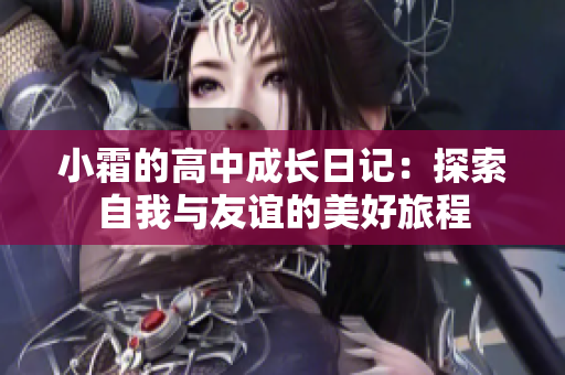 小霜的高中成长日记：探索自我与友谊的美好旅程