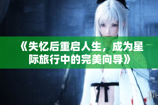 《失忆后重启人生，成为星际旅行中的完美向导》