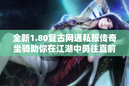 全新1.80复古网通私服传奇坐骑助你在江湖中勇往直前