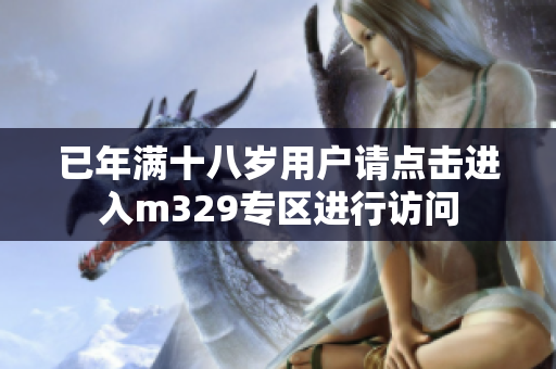 已年满十八岁用户请点击进入m329专区进行访问
