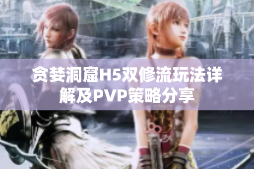 贪婪洞窟H5双修流玩法详解及PVP策略分享