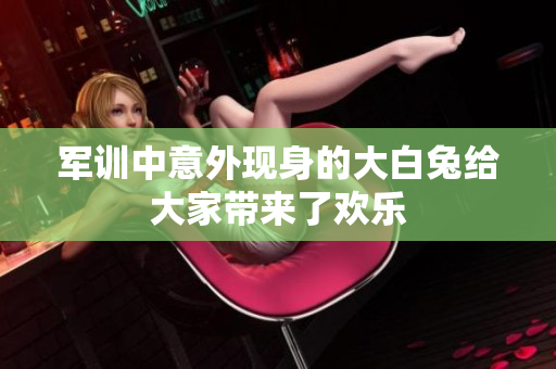 军训中意外现身的大白兔给大家带来了欢乐