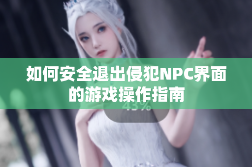 如何安全退出侵犯NPC界面的游戏操作指南