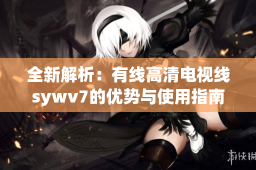 全新解析：有线高清电视线sywv7的优势与使用指南