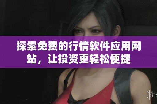 探索免费的行情软件应用网站，让投资更轻松便捷