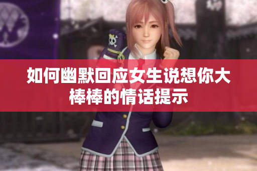 如何幽默回应女生说想你大棒棒的情话提示