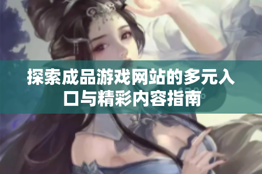 探索成品游戏网站的多元入口与精彩内容指南