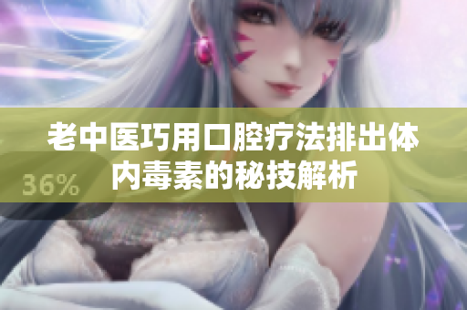 老中医巧用口腔疗法排出体内毒素的秘技解析