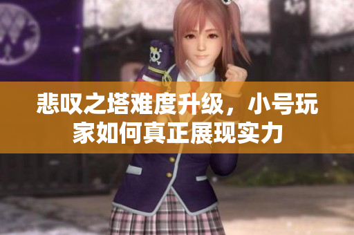 悲叹之塔难度升级，小号玩家如何真正展现实力
