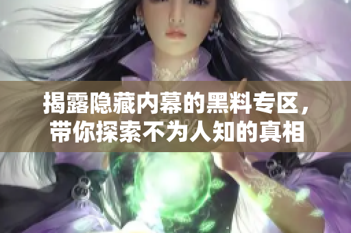 揭露隐藏内幕的黑料专区，带你探索不为人知的真相