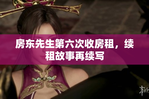 房东先生第六次收房租，续租故事再续写