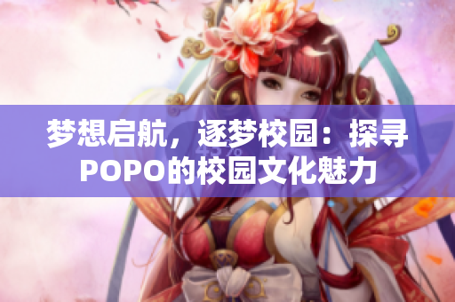 梦想启航，逐梦校园：探寻POPO的校园文化魅力