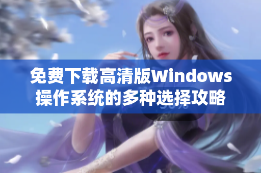 免费下载高清版Windows操作系统的多种选择攻略