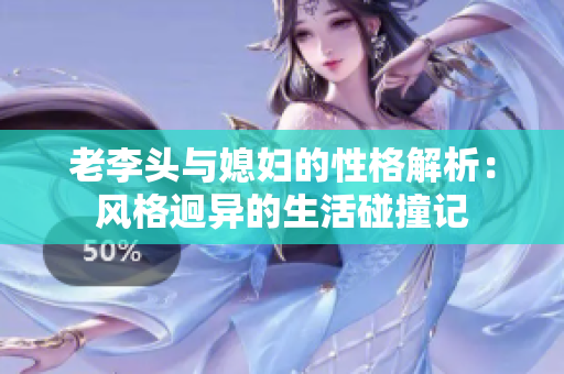 老李头与媳妇的性格解析：风格迥异的生活碰撞记