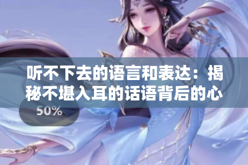 听不下去的语言和表达：揭秘不堪入耳的话语背后的心理原因