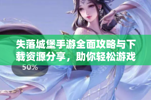 失落城堡手游全面攻略与下载资源分享，助你轻松游戏体验