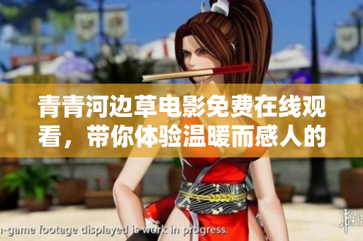 青青河边草电影免费在线观看，带你体验温暖而感人的故事