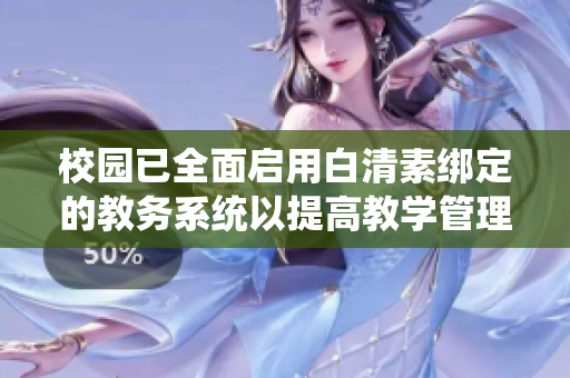 校园已全面启用白清素绑定的教务系统以提高教学管理效率