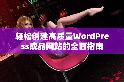 轻松创建高质量WordPress成品网站的全面指南