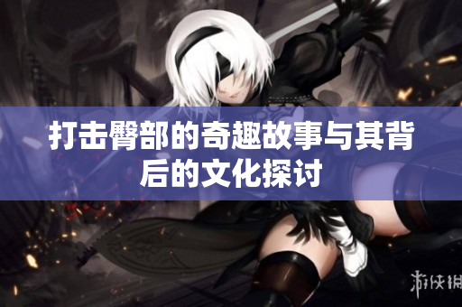 打击臀部的奇趣故事与其背后的文化探讨