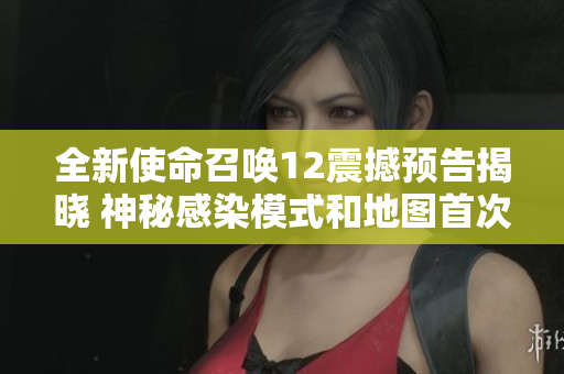全新使命召唤12震撼预告揭晓 神秘感染模式和地图首次曝光