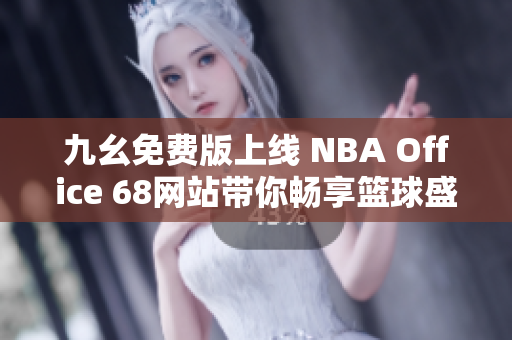 九幺免费版上线 NBA Office 68网站带你畅享篮球盛宴