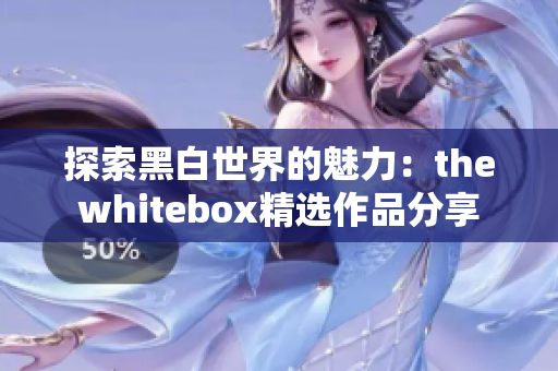 探索黑白世界的魅力：thewhitebox精选作品分享