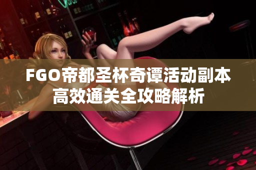FGO帝都圣杯奇谭活动副本高效通关全攻略解析